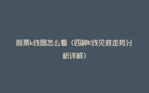 股票k线图怎么看(四种K线见底走势分析详解)