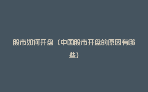 股市如何开盘(中国股市开盘的原因有哪些)