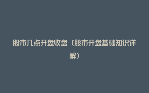 股市几点开盘收盘(股市开盘基础知识详解)