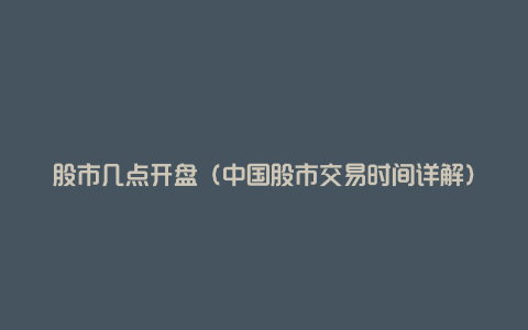 股市几点开盘(中国股市交易时间详解)