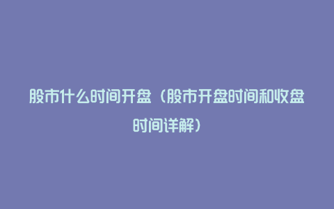 股市什么时间开盘(股市开盘时间和收盘时间详解)