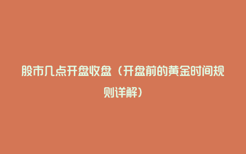 股市几点开盘收盘(开盘前的黄金时间规则详解)