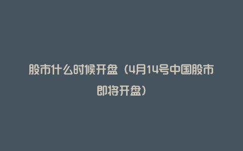 股市什么时候开盘(4月14号中国股市即将开盘)