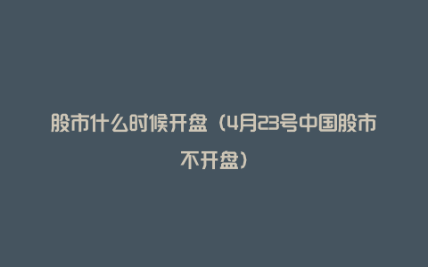 股市什么时候开盘(4月23号中国股市不开盘)
