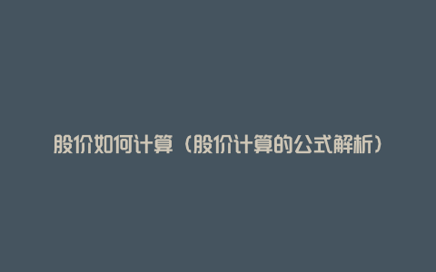 股价如何计算(股价计算的公式解析)