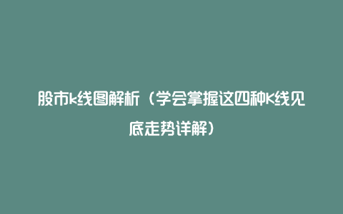 股市k线图解析(学会掌握这四种K线见底走势详解)