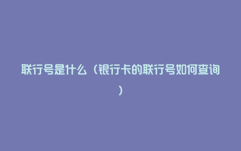 联行号是什么(银行卡的联行号如何查询)