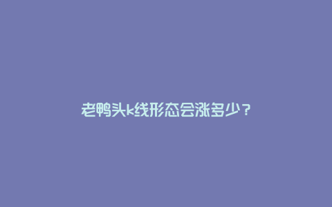 老鸭头k线形态会涨多少?