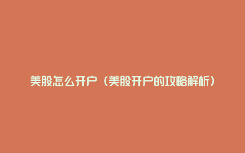 美股怎么开户(美股开户的攻略解析)