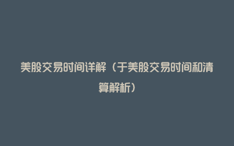 美股交易时间详解(于美股交易时间和清算解析)