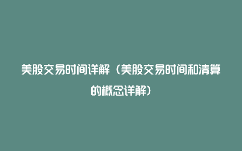 美股交易时间详解(美股交易时间和清算的概念详解)