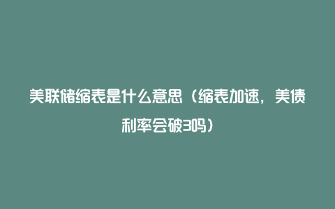 美联储缩表是什么意思(缩表加速,美债利率会破3吗)