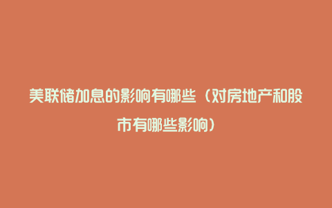 美联储加息的影响有哪些(对房地产和股市有哪些影响)