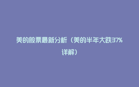 美的股票最新分析(美的半年大跌37%详解)