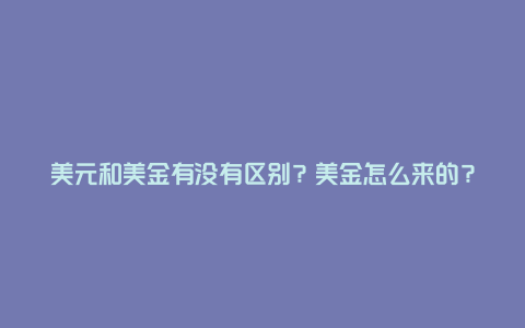 美元和美金有没有区别?美金怎么来的?