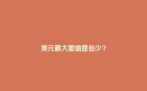 美元最大面值是多少?