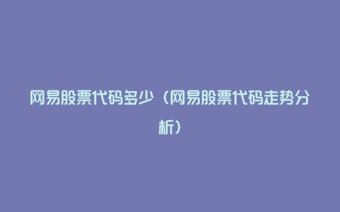 网易股票代码多少(网易股票代码走势分析)