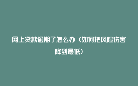 网上贷款逾期了怎么办(如何把风险伤害降到最低)