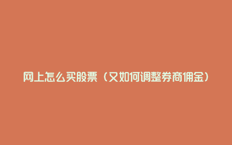网上怎么买股票(又如何调整券商佣金)