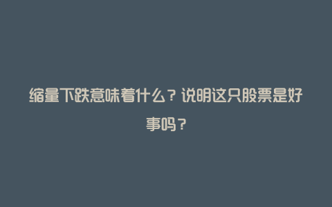 缩量下跌意味着什么?说明这只股票是好事吗?