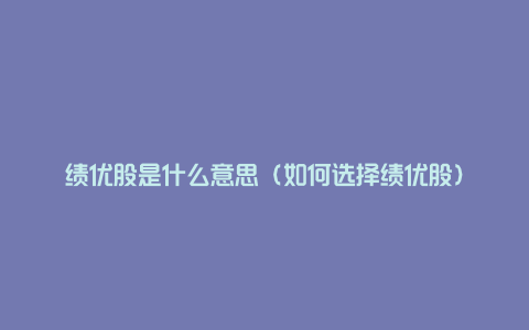 绩优股是什么意思(如何选择绩优股)