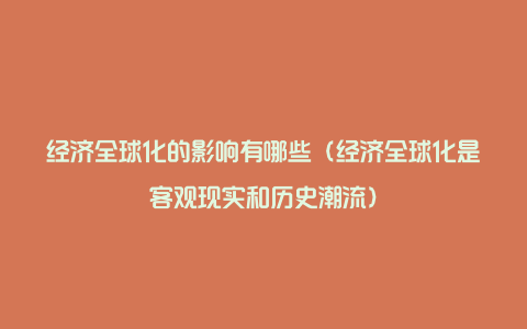 经济全球化的影响有哪些(经济全球化是客观现实和历史潮流)
