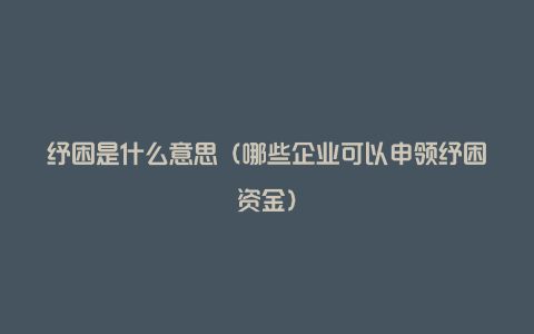 纾困是什么意思(哪些企业可以申领纾困资金)