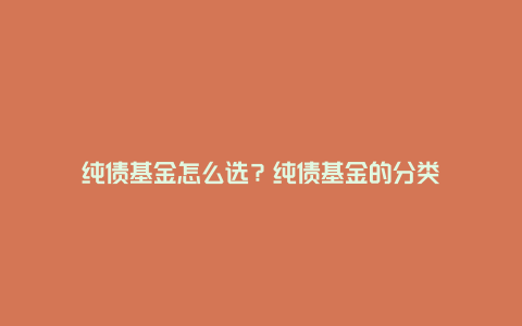 纯债基金怎么选?纯债基金的分类