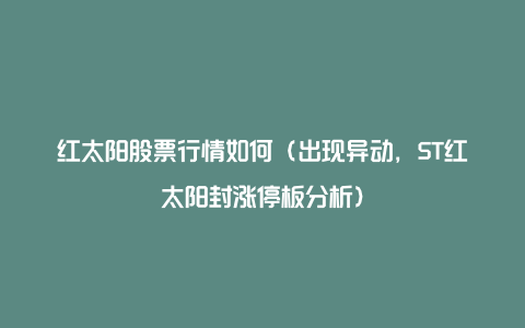 红太阳股票行情如何(出现异动,ST红太阳封涨停板分析)