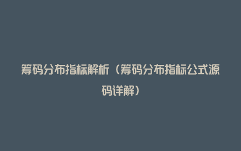 筹码分布指标解析(筹码分布指标公式源码详解)