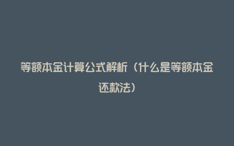 等额本金计算公式解析(什么是等额本金还款法)