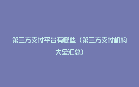 第三方支付平台有哪些(第三方支付机构大全汇总)