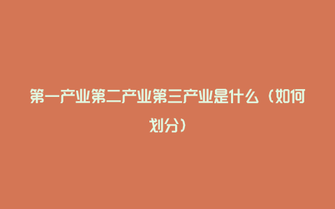 第一产业第二产业第三产业是什么(如何划分)