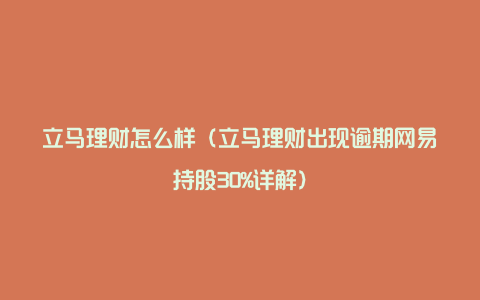 立马理财怎么样(立马理财出现逾期网易持股30%详解)
