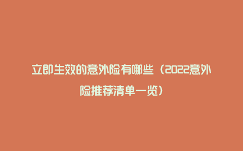 立即生效的意外险有哪些(2022意外险推荐清单一览)
