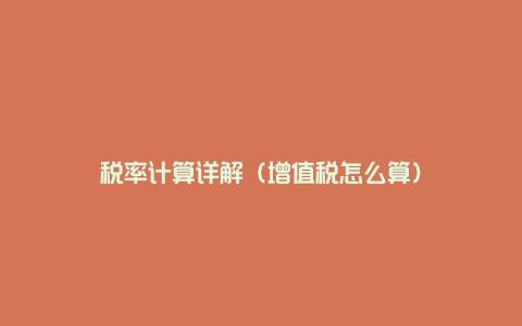 税率计算详解(增值税怎么算)