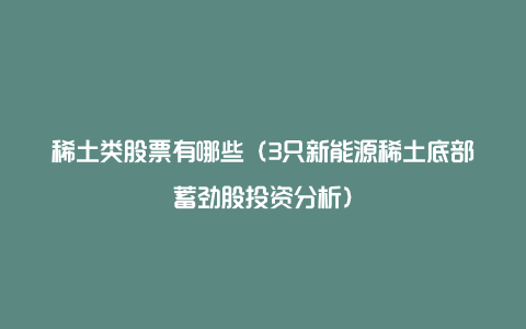 稀土类股票有哪些(3只新能源稀土底部蓄劲股投资分析)