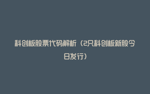 科创板股票代码解析(2只科创板新股今日发行)