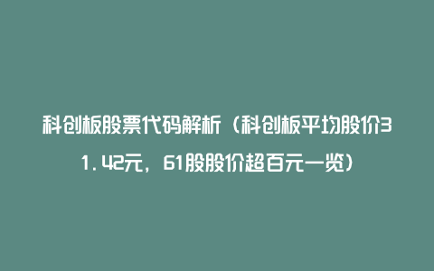 科创板股票代码解析(科创板平均股价31.42元,61股股价超百元一览)
