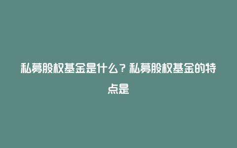 私募股权基金是什么?私募股权基金的特点是