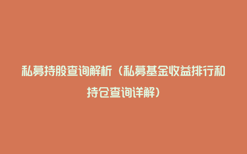 私募持股查询解析(私募基金收益排行和持仓查询详解)