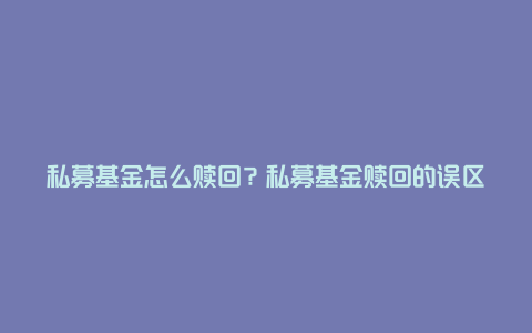 私募基金怎么赎回?私募基金赎回的误区