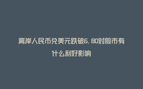 离岸人民币兑美元跌破6.80对股市有什么利好影响