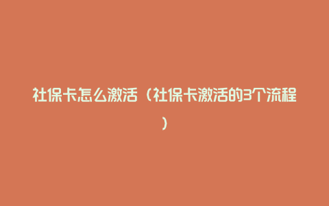 社保卡怎么激活(社保卡激活的3个流程)