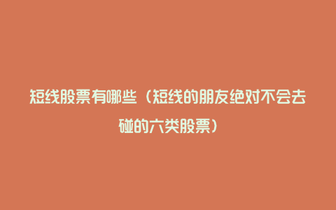 短线股票有哪些(短线的朋友绝对不会去碰的六类股票)
