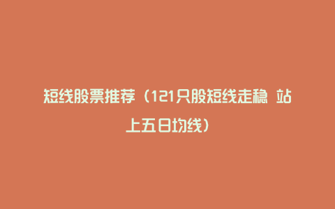 短线股票推荐(121只股短线走稳 站上五日均线)
