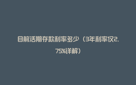 目前活期存款利率多少(3年利率仅2.75%详解)