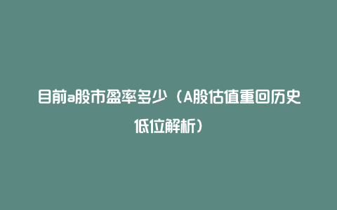 目前a股市盈率多少(A股估值重回历史低位解析)