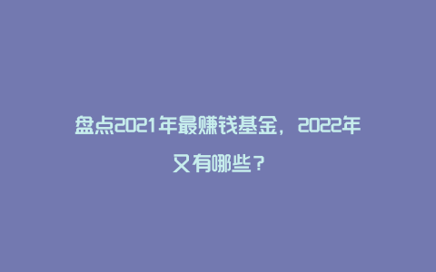 盘点2021年最赚钱基金,2022年又有哪些?