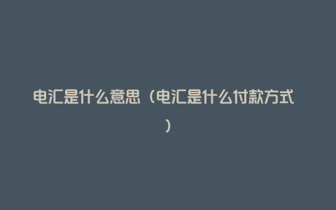 电汇是什么意思(电汇是什么付款方式 )
